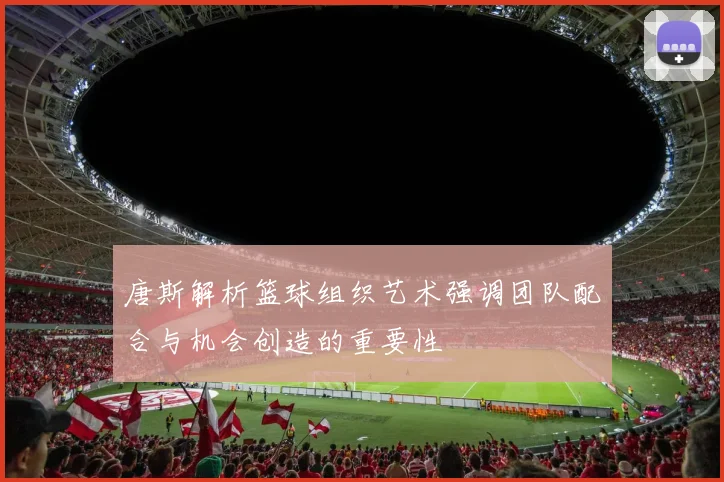 唐斯解析篮球组织艺术强调团队配合与机会创造的重要性