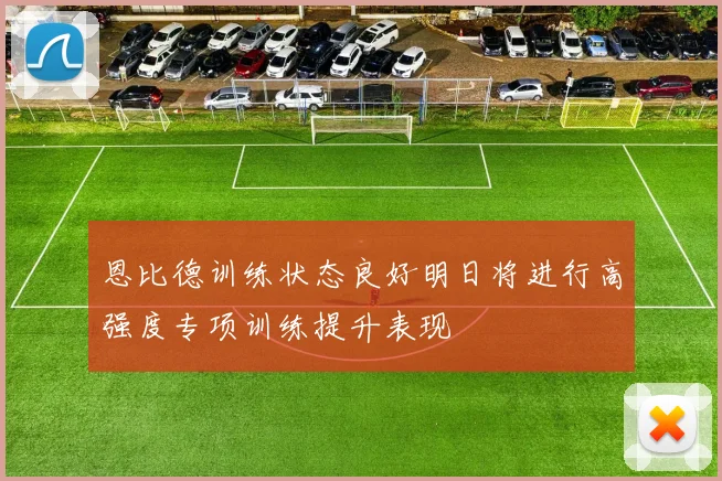 恩比德训练状态良好明日将进行高强度专项训练提升表现