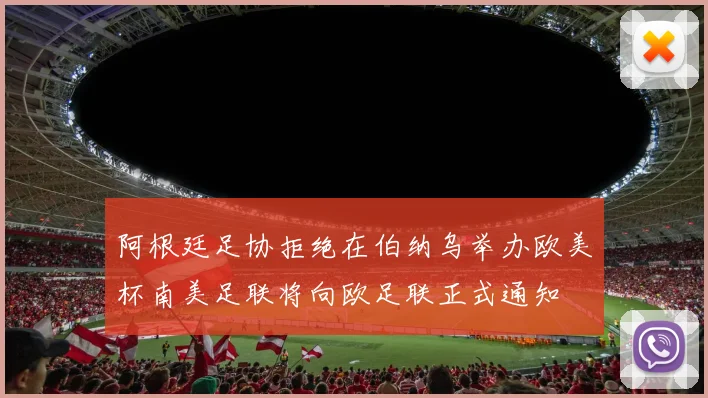 阿根廷足协拒绝在伯纳乌举办欧美杯南美足联将向欧足联正式通知